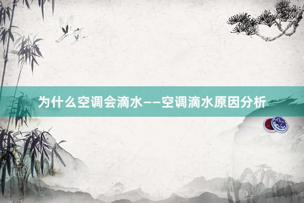 为什么空调会滴水——空调滴水原因分析