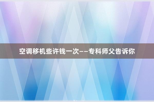 空调移机些许钱一次——专科师父告诉你