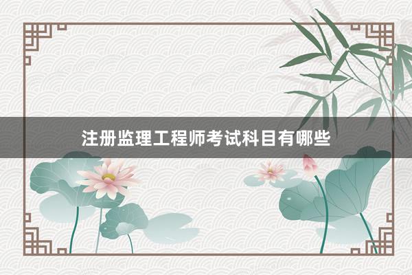 注册监理工程师考试科目有哪些