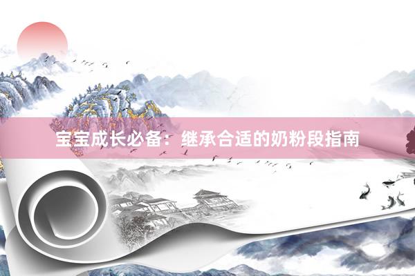 宝宝成长必备：继承合适的奶粉段指南